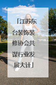 江苏东台装饰装修协会共谋行业发展大计